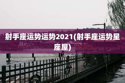 射手座运势运势2021(射手座运势星座屋)