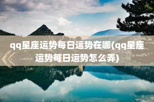 qq星座运势每日运势在哪(qq星座运势每日运势怎么弄)