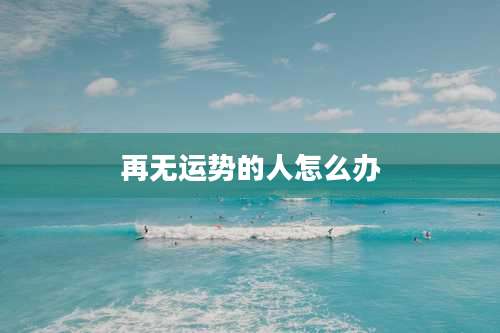 再无运势的人怎么办