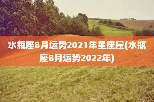 水瓶座8月运势2021年星座屋(水瓶座8月运势2022年)