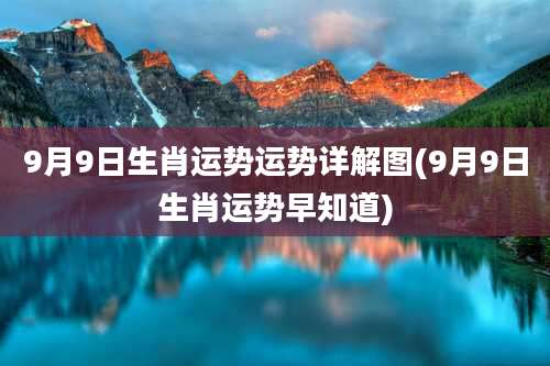 9月9日生肖运势运势详解图(9月9日生肖运势早知道)