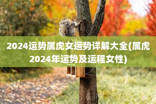 2024运势属虎女运势详解大全(属虎2024年运势及运程女性)