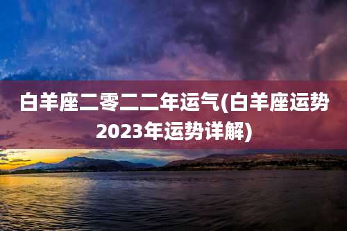 白羊座二零二二年运气(白羊座运势2023年运势详解)