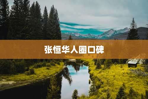 张恒华人圈口碑