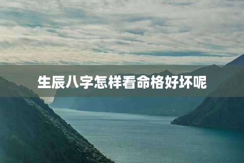 生辰八字怎样看命格好坏呢