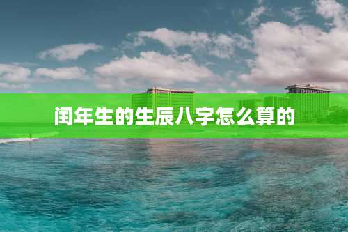闰年生的生辰八字怎么算的