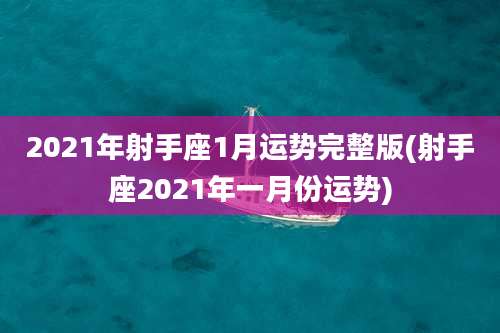 2021年射手座1月运势完整版(射手座2021年一月份运势)