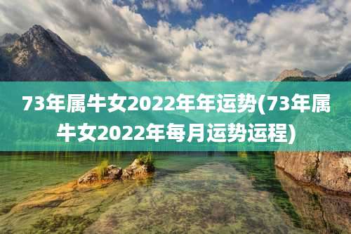 73年属牛女2022年年运势(73年属牛女2022年每月运势运程)