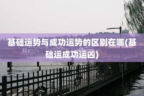 基础运势与成功运势的区别在哪(基础运成功运凶)