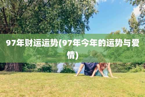 97年财运运势(97年今年的运势与爱情)