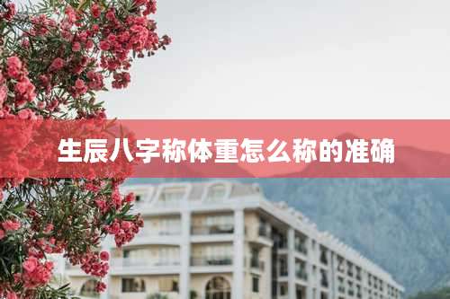 生辰八字称体重怎么称的准确