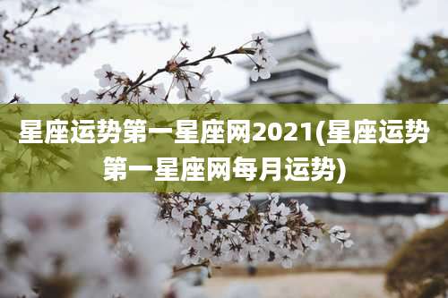 星座运势第一星座网2021(星座运势第一星座网每月运势)
