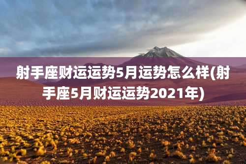 射手座财运运势5月运势怎么样(射手座5月财运运势2021年)