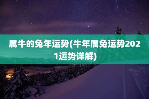 属牛的兔年运势(牛年属兔运势2021运势详解)