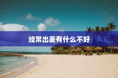 经常出差有什么不好