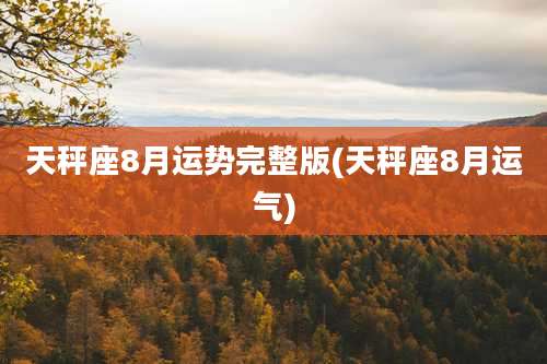 天秤座8月运势完整版(天秤座8月运气)