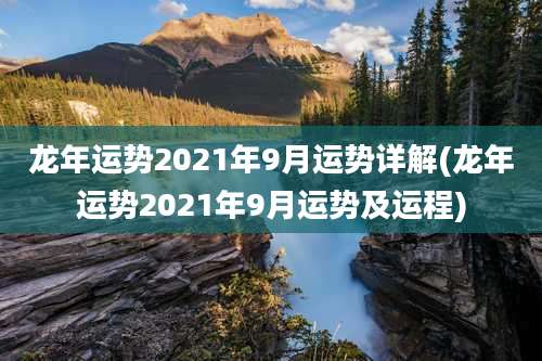 龙年运势2021年9月运势详解(龙年运势2021年9月运势及运程)
