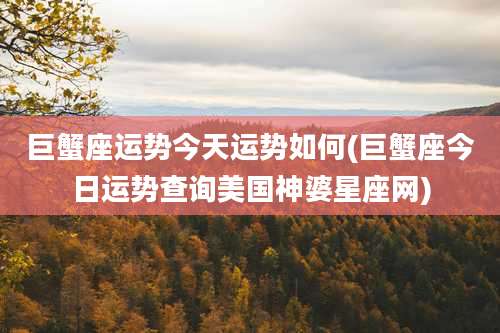 巨蟹座运势今天运势如何(巨蟹座今日运势查询美国神婆星座网)