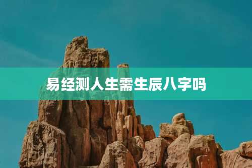 易经测人生需生辰八字吗