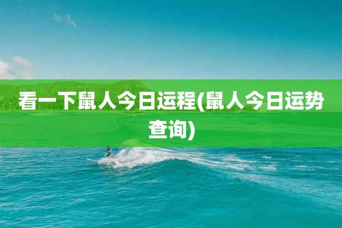 看一下鼠人今日运程(鼠人今日运势查询)