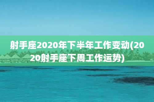 射手座2020年下半年工作变动(2020射手座下周工作运势)