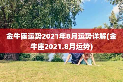 金牛座运势2021年8月运势详解(金牛座2021.8月运势)