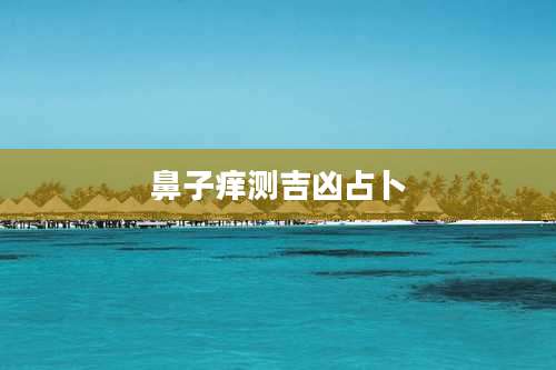 鼻子痒测吉凶占卜