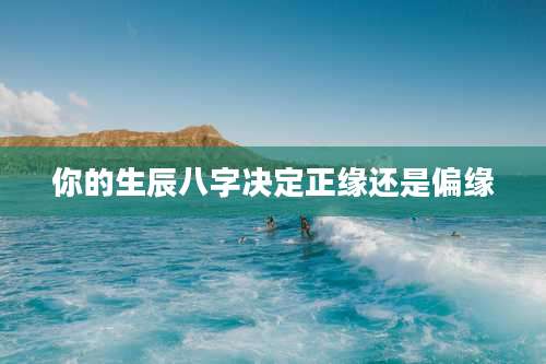 你的生辰八字决定正缘还是偏缘