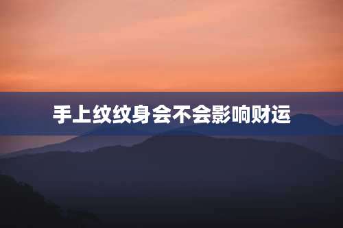 手上纹纹身会不会影响财运