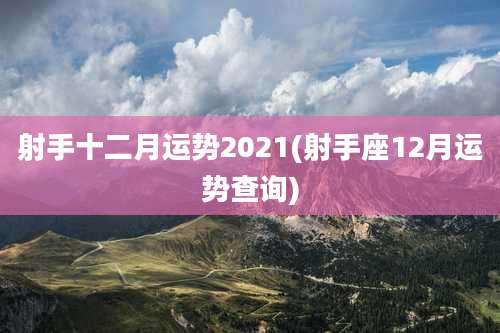射手十二月运势2021(射手座12月运势查询)