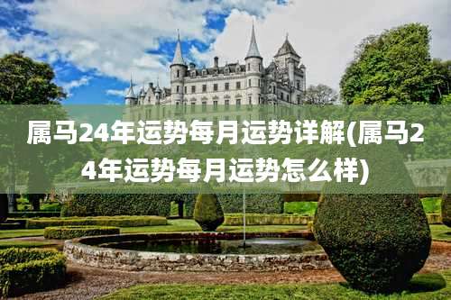 属马24年运势每月运势详解(属马24年运势每月运势怎么样)