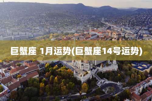 巨蟹座 1月运势(巨蟹座14号运势)