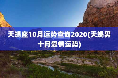 天蝎座10月运势查询2020(天蝎男十月爱情运势)