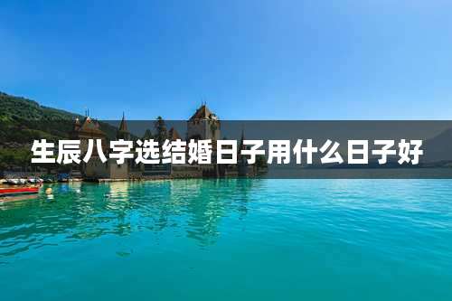 生辰八字选结婚日子用什么日子好