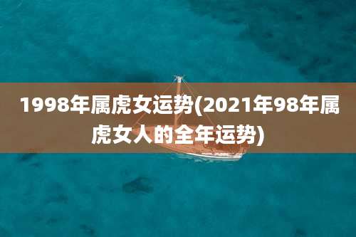 1998年属虎女运势(2021年98年属虎女人的全年运势)
