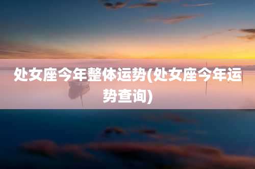 处女座今年整体运势(处女座今年运势查询)