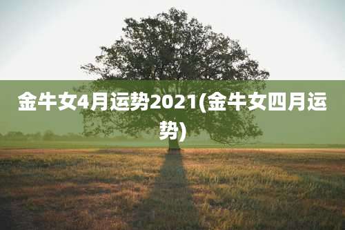 金牛女4月运势2021(金牛女四月运势)