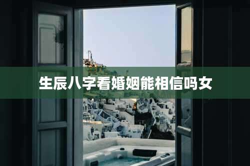 生辰八字看婚姻能相信吗女