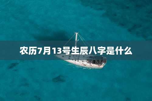 农历7月13号生辰八字是什么