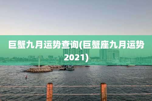 巨蟹九月运势查询(巨蟹座九月运势2021)