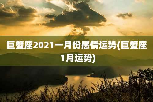 巨蟹座2021一月份感情运势(巨蟹座 1月运势)