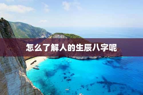 怎么了解人的生辰八字呢