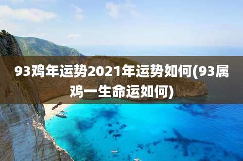 93鸡年运势2021年运势如何(93属鸡一生命运如何)