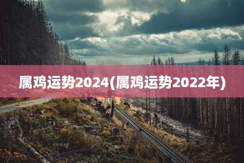 属鸡运势2024(属鸡运势2022年)