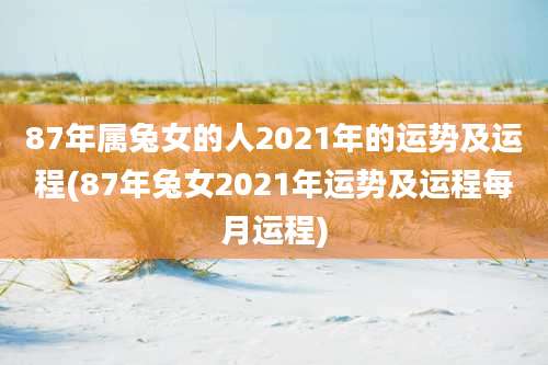 87年属兔女的人2021年的运势及运程(87年兔女2021年运势及运程每月运程)