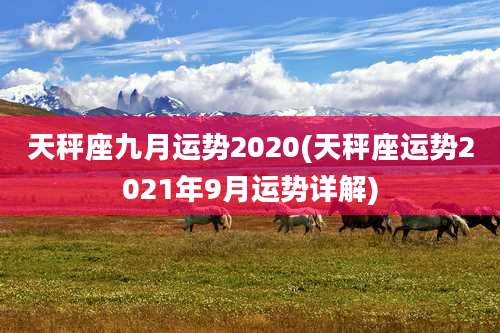 天秤座九月运势2020(天秤座运势2021年9月运势详解)