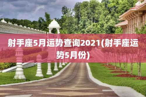 射手座5月运势查询2021(射手座运势5月份)