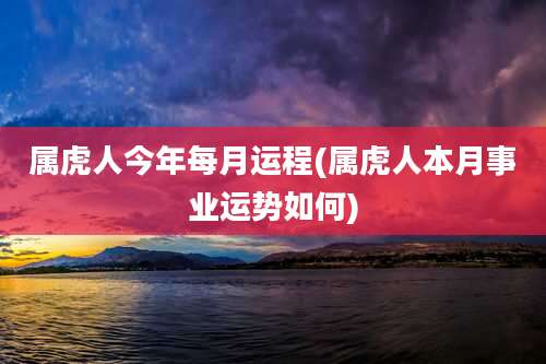 属虎人今年每月运程(属虎人本月事业运势如何)