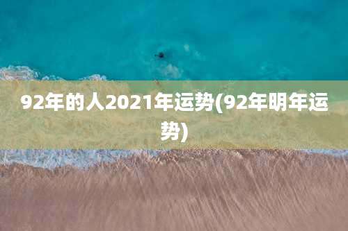 92年的人2021年运势(92年明年运势)