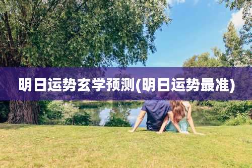 明日运势玄学预测(明日运势最准)